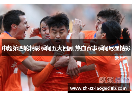 中超第四轮精彩瞬间五大回顾 热血赛事瞬间尽显精彩