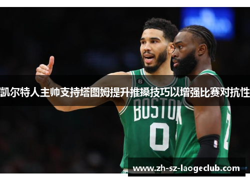 凯尔特人主帅支持塔图姆提升推搡技巧以增强比赛对抗性