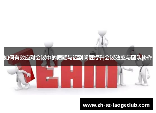如何有效应对会议中的质疑与迟到问题提升会议效率与团队协作