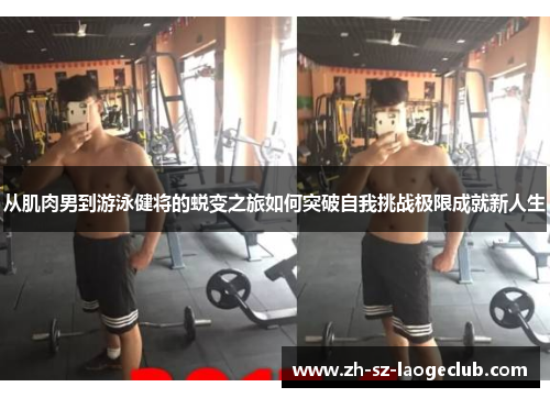从肌肉男到游泳健将的蜕变之旅如何突破自我挑战极限成就新人生
