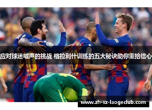 应对球迷嘘声的挑战 格拉利什训练的五大秘诀助你重拾信心