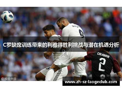 C罗缺席训练带来的利雅得胜利挑战与潜在机遇分析