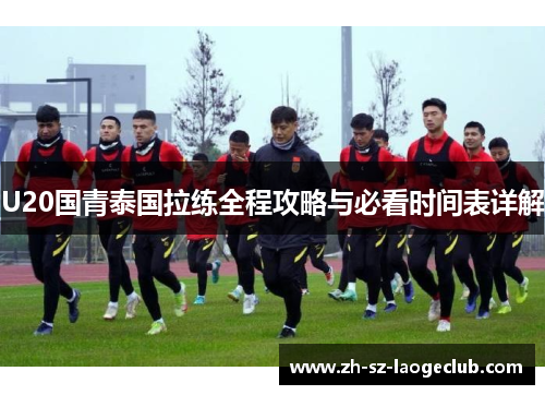 U20国青泰国拉练全程攻略与必看时间表详解