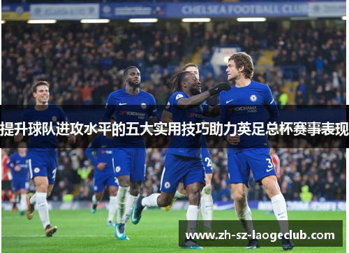 提升球队进攻水平的五大实用技巧助力英足总杯赛事表现