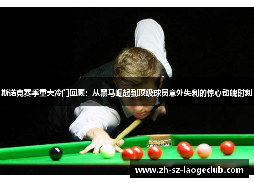 斯诺克赛季重大冷门回顾：从黑马崛起到顶级球员意外失利的惊心动魄时刻