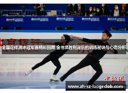 全国花样滑冰冠军赛精彩回顾 金书贤胜利背后的训练秘诀与心态分析