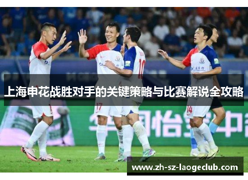 上海申花战胜对手的关键策略与比赛解说全攻略