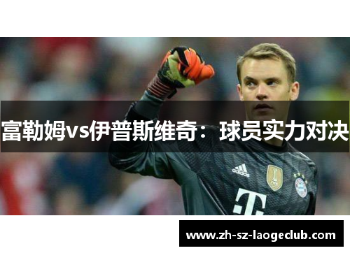 富勒姆vs伊普斯维奇：球员实力对决