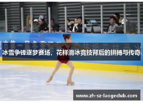 冰雪争锋逐梦赛场，花样滑冰竞技背后的拼搏与传奇