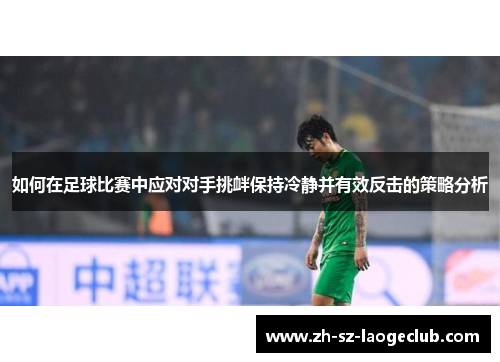 如何在足球比赛中应对对手挑衅保持冷静并有效反击的策略分析