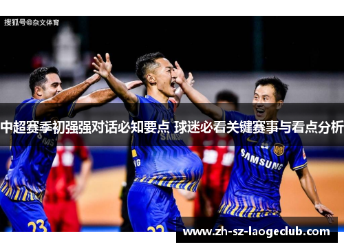 中超赛季初强强对话必知要点 球迷必看关键赛事与看点分析