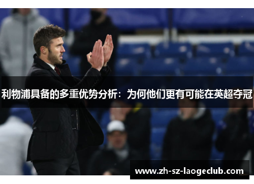 利物浦具备的多重优势分析：为何他们更有可能在英超夺冠