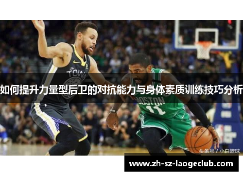 如何提升力量型后卫的对抗能力与身体素质训练技巧分析