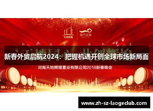 新春外贸启航2024：把握机遇开创全球市场新局面
