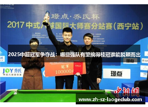 2025中超冠军争夺战：哪些强队有望摘得桂冠谁能脱颖而出