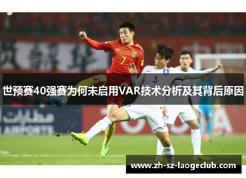 世预赛40强赛为何未启用VAR技术分析及其背后原因