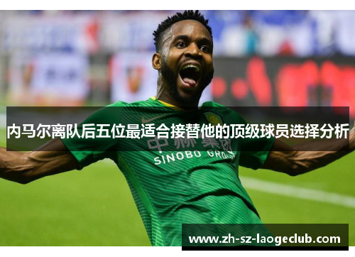 内马尔离队后五位最适合接替他的顶级球员选择分析