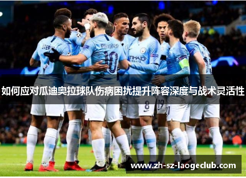 如何应对瓜迪奥拉球队伤病困扰提升阵容深度与战术灵活性