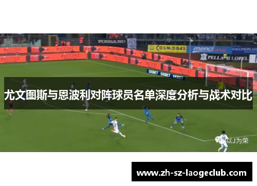 尤文图斯与恩波利对阵球员名单深度分析与战术对比