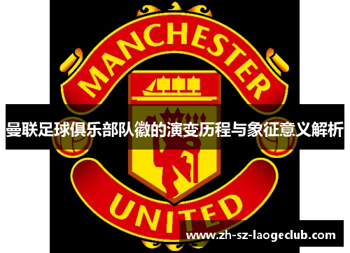 曼联足球俱乐部队徽的演变历程与象征意义解析