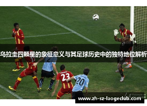 乌拉圭四颗星的象征意义与其足球历史中的独特地位解析