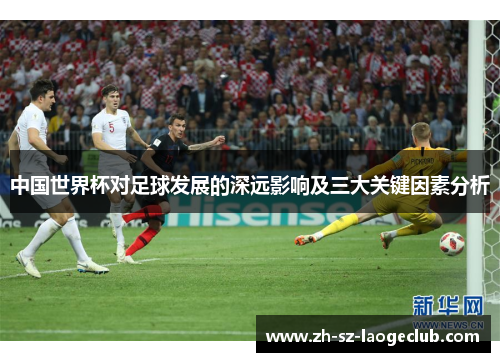 中国世界杯对足球发展的深远影响及三大关键因素分析