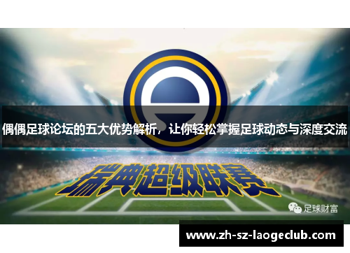 偶偶足球论坛的五大优势解析，让你轻松掌握足球动态与深度交流