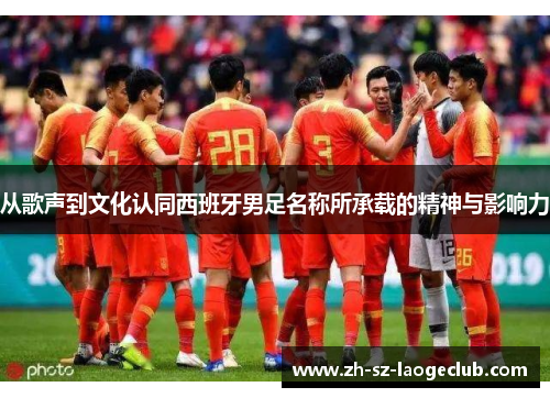 从歌声到文化认同西班牙男足名称所承载的精神与影响力