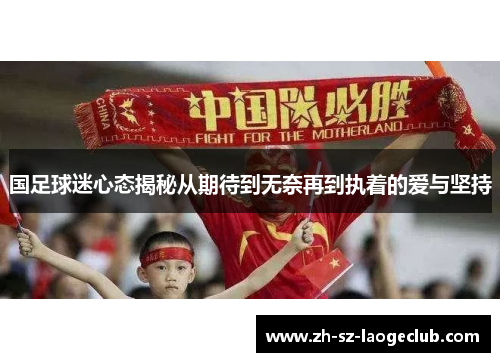 国足球迷心态揭秘从期待到无奈再到执着的爱与坚持