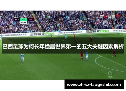 巴西足球为何长年稳居世界第一的五大关键因素解析