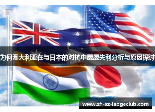 为何澳大利亚在与日本的对抗中屡屡失利分析与原因探讨