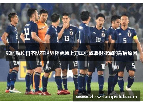 如何解读日本队在世界杯赛场上力压强敌取得亚军的背后原因