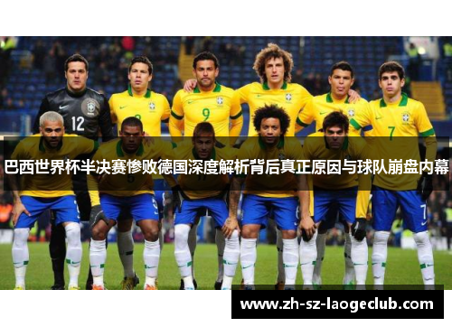 巴西世界杯半决赛惨败德国深度解析背后真正原因与球队崩盘内幕