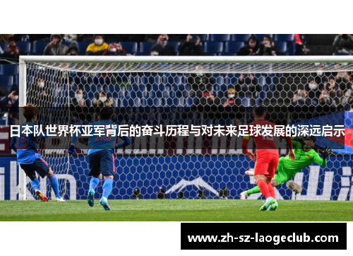 日本队世界杯亚军背后的奋斗历程与对未来足球发展的深远启示