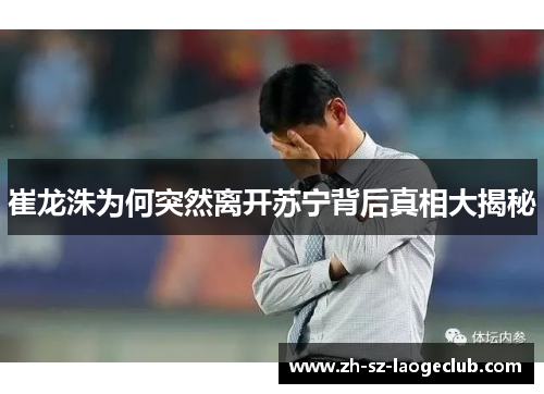 崔龙洙为何突然离开苏宁背后真相大揭秘