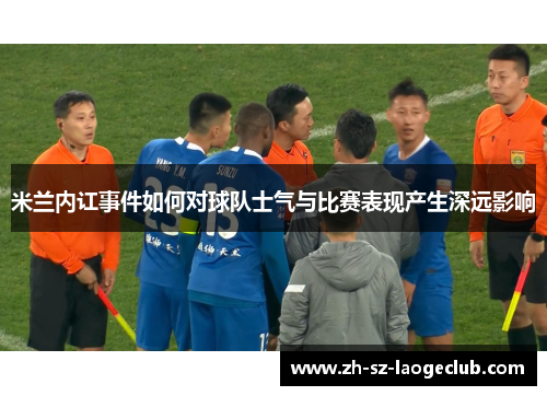 米兰内讧事件如何对球队士气与比赛表现产生深远影响