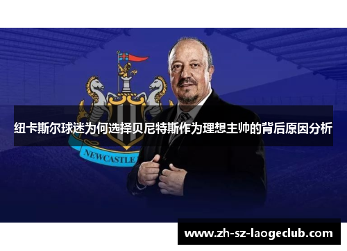 纽卡斯尔球迷为何选择贝尼特斯作为理想主帅的背后原因分析