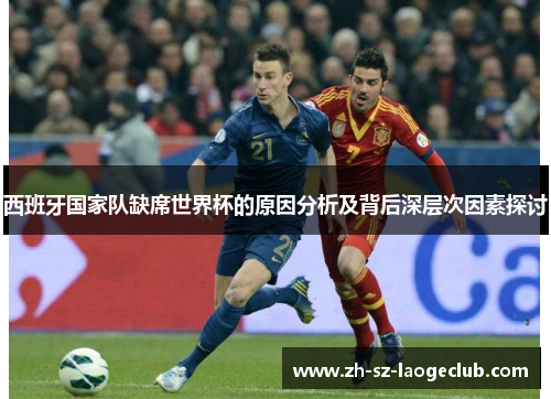 西班牙国家队缺席世界杯的原因分析及背后深层次因素探讨