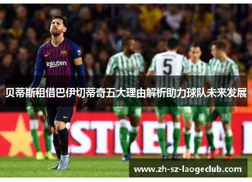 贝蒂斯租借巴伊切蒂奇五大理由解析助力球队未来发展