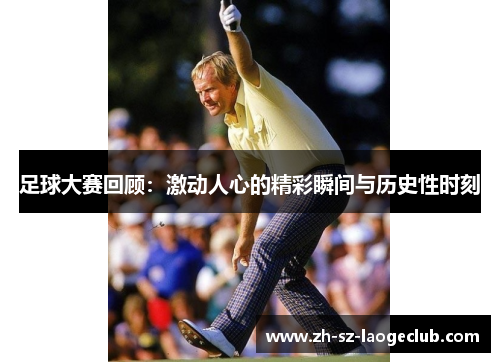 足球大赛回顾：激动人心的精彩瞬间与历史性时刻