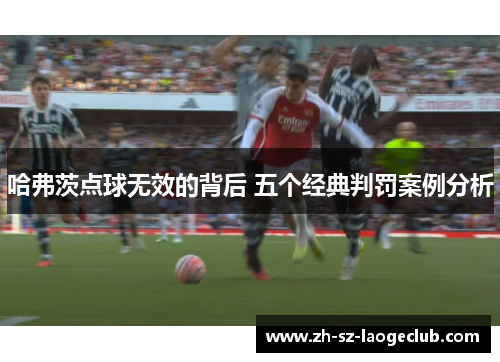 哈弗茨点球无效的背后 五个经典判罚案例分析