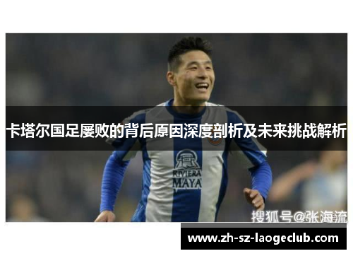 卡塔尔国足屡败的背后原因深度剖析及未来挑战解析