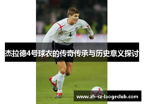 杰拉德4号球衣的传奇传承与历史意义探讨