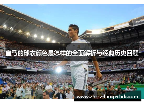 皇马的球衣颜色是怎样的全面解析与经典历史回顾