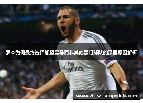 罗本为何最终选择加盟皇马而非其他豪门球队的深层原因解析