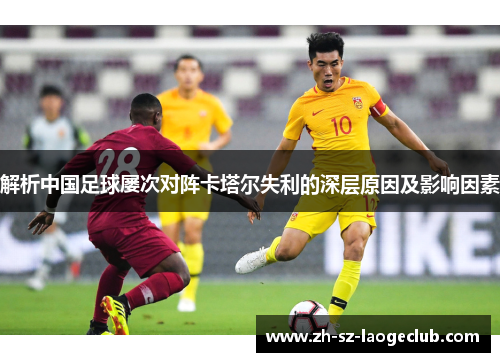 解析中国足球屡次对阵卡塔尔失利的深层原因及影响因素