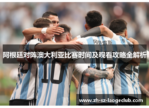 阿根廷对阵澳大利亚比赛时间及观看攻略全解析
