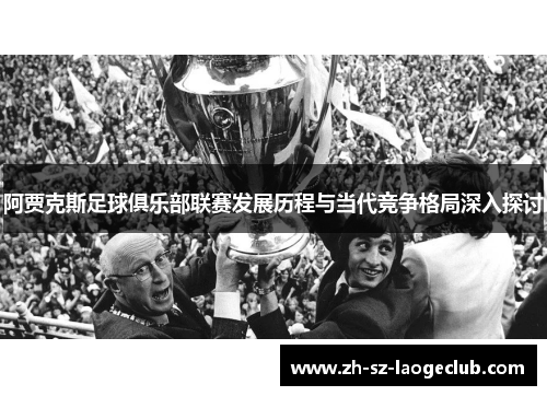 阿贾克斯足球俱乐部联赛发展历程与当代竞争格局深入探讨