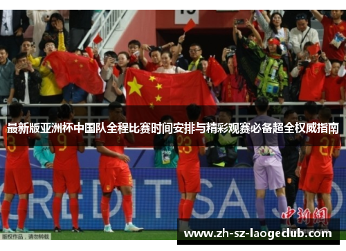 最新版亚洲杯中国队全程比赛时间安排与精彩观赛必备超全权威指南