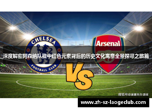 深度解密阿森纳队徽中红色元素背后的历史文化寓意全景探寻之旅篇